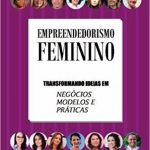 Empreendedorismo Feminino – Transformando Ideias Em Negócios, Modelos e Práticas