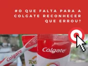 O que falta para a Colgate reconhecer que errou?