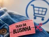Fim da taxa das blusinhas Decisão entra em vigor imediatamente e revoga cobrança criada em 2024 pelo programa Remessa Conforme.